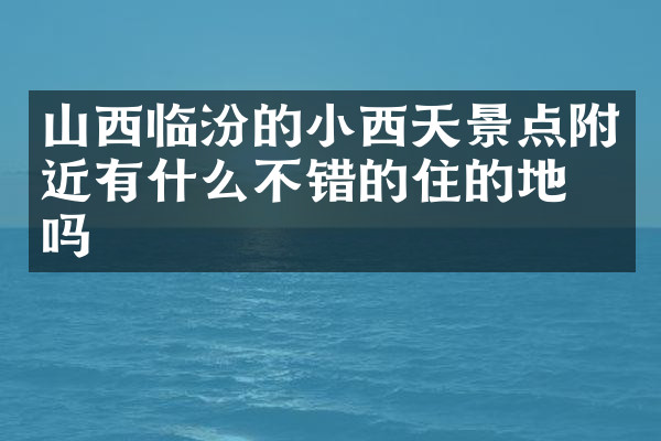 山西临汾的小西天景点附近有什么不错的住的地方吗