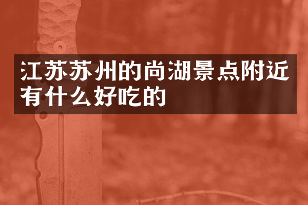 江苏苏州的尚湖景点附近有什么好吃的