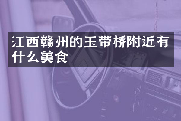 江西赣州的玉带桥附近有什么美食