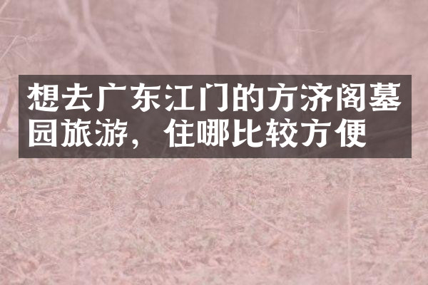 想去广东江门的方济阁墓园旅游，住哪比较方便