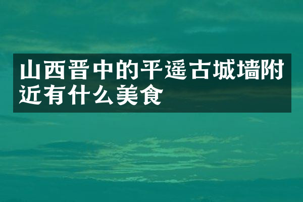 山西晋中的平遥古城墙附近有什么美食