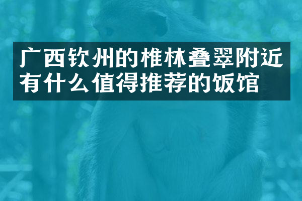 广西钦州的椎林叠翠附近有什么值得推荐的饭馆吗