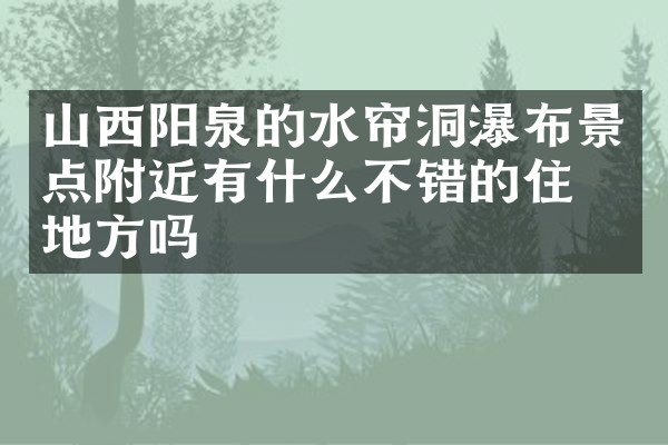 山西阳泉的水帘洞瀑布景点附近有什么不错的住的地方吗