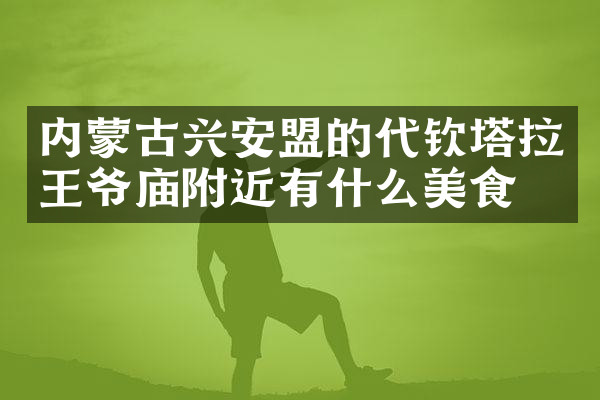 内蒙古兴安盟的代钦塔拉王爷庙附近有什么美食