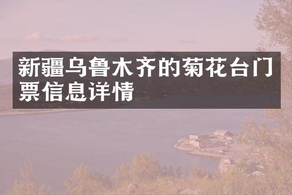 新疆乌鲁木齐的菊花台门票信息详情