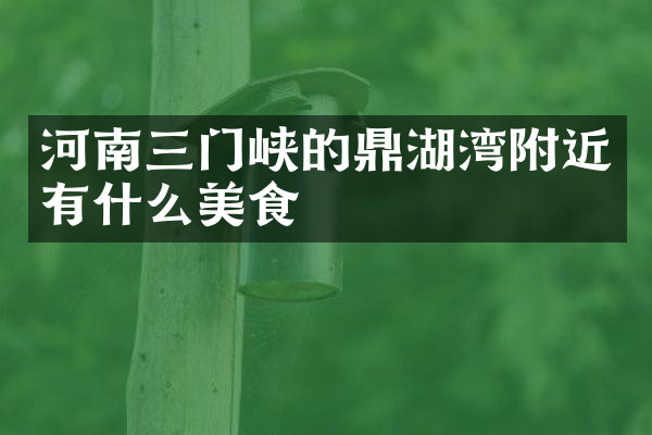 河南三门峡的鼎湖湾附近有什么美食
