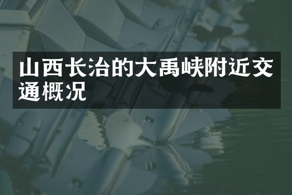 山西长治的大禹峡附近交通概况
