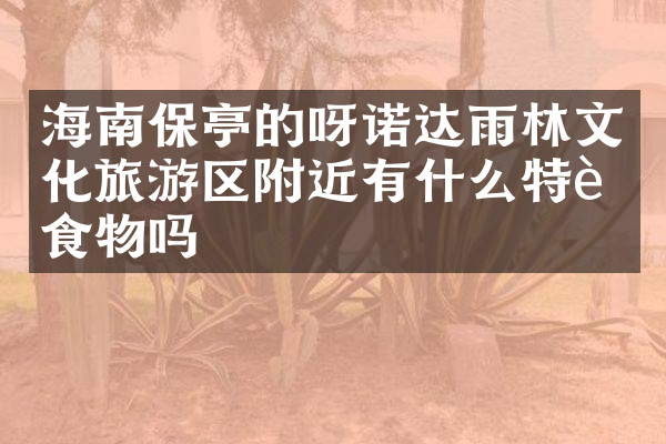 海南保亭的呀诺达雨林文化旅游区附近有什么特色食物吗