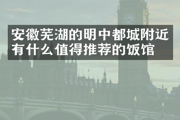 安徽芜湖的明中都城附近有什么值得推荐的饭馆吗