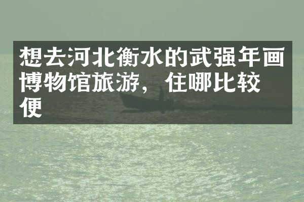 想去河北衡水的武强年画博物馆旅游，住哪比较方便
