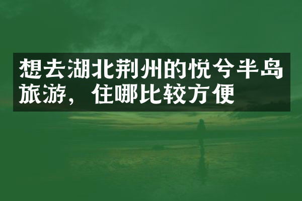 想去湖北荆州的悦兮半岛旅游，住哪比较方便