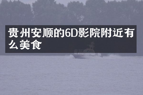 贵州安顺的6D影院附近有什么美食