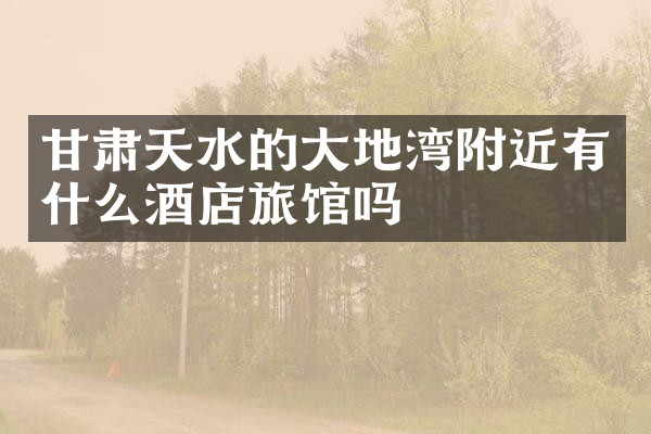 甘肃天水的大地湾附近有什么酒店旅馆吗