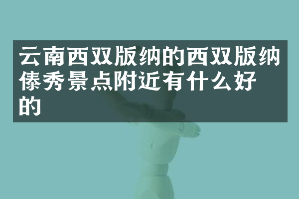 云南西双版纳的西双版纳傣秀景点附近有什么好吃的