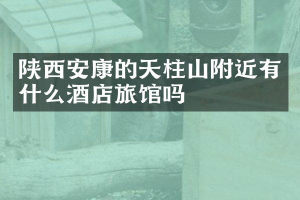 陕西安康的天柱山附近有什么酒店旅馆吗
