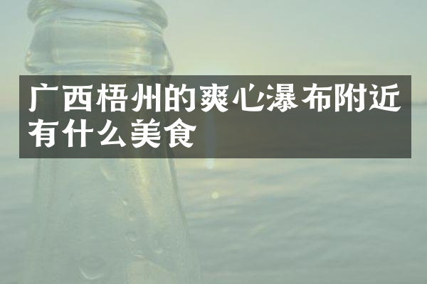 广西梧州的爽心瀑布附近有什么美食