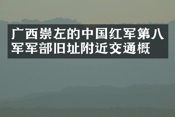 广西崇左的中国红军第八军军部旧址附近交通概况