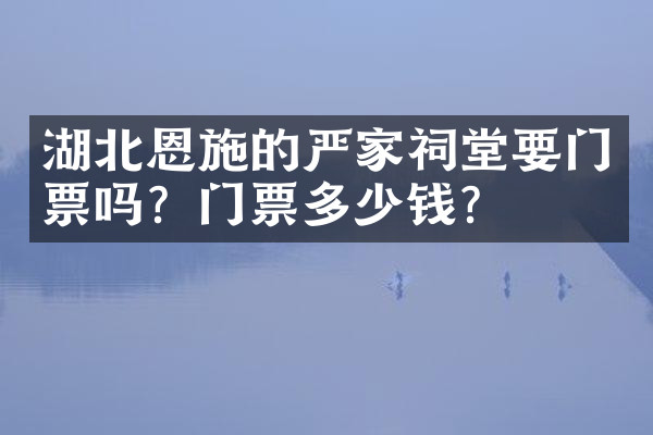 湖北恩施的严家祠堂要门票吗？门票多少钱？