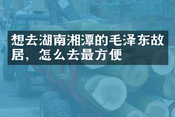 想去湖南湘潭的毛泽东故居，怎么去最方便