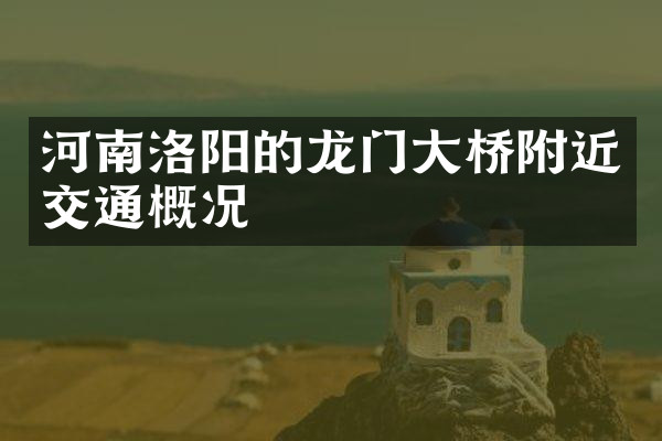 河南洛阳的龙门大桥附近交通概况