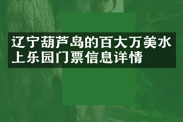 辽宁葫芦岛的百大万美水上乐园门票信息详情