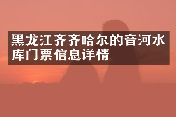 黑龙江齐齐哈尔的音河水库门票信息详情