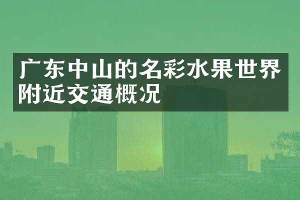 广东中山的名彩水果世界附近交通概况