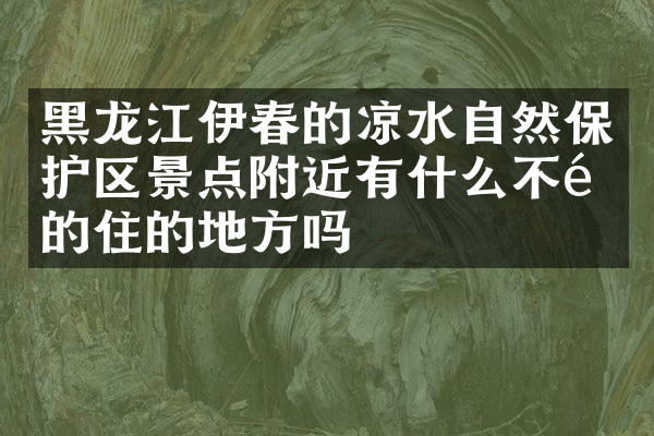 黑龙江伊春的凉水自然保护区景点附近有什么不错的住的地方吗