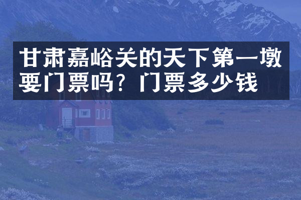 甘肃嘉峪关的天下第一墩要门票吗？门票多少钱？