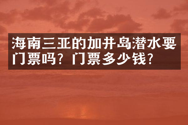 海南三亚的加井岛潜水要门票吗？门票多少钱？