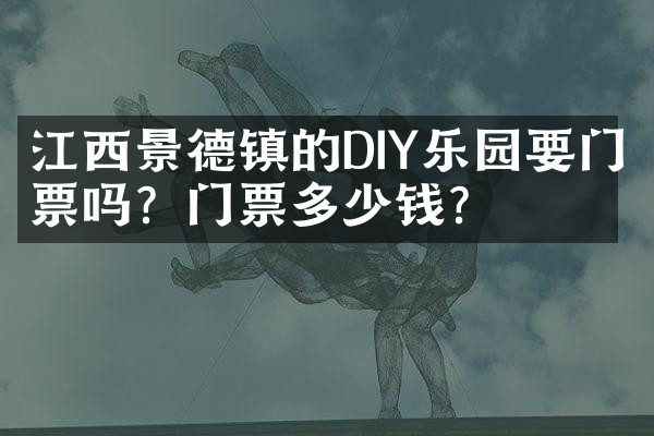 江西景德镇的DIY乐园要门票吗？门票多少钱？