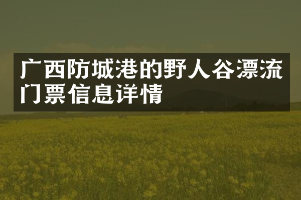 广西防城港的野人谷漂流门票信息详情