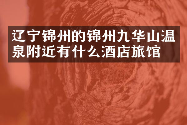 辽宁锦州的锦州九华山温泉附近有什么酒店旅馆吗
