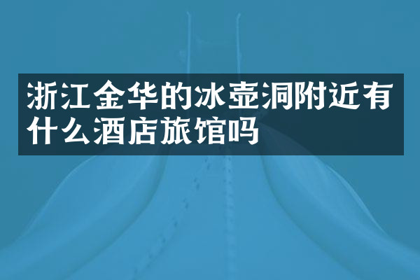 浙江金华的冰壶洞附近有什么酒店旅馆吗