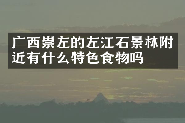 广西崇左的左江石景林附近有什么特色食物吗