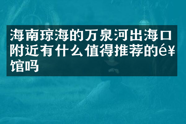 海南琼海的万泉河出海口附近有什么值得推荐的饭馆吗