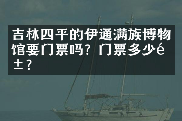 吉林四平的伊通满族博物馆要门票吗？门票多少钱？