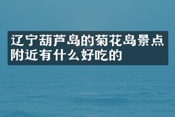 辽宁葫芦岛的菊花岛景点附近有什么好吃的