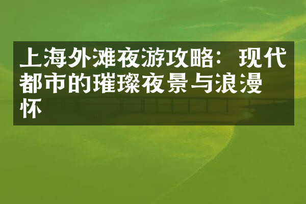 上海外滩夜游攻略：现代都市的璀璨夜景与浪漫情怀