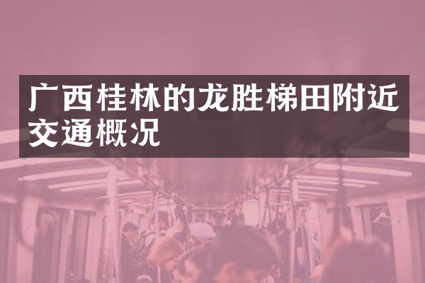 广西桂林的龙胜梯田附近交通概况