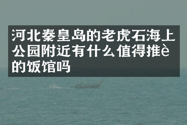 河北秦皇岛的老虎石海上公园附近有什么值得推荐的饭馆吗