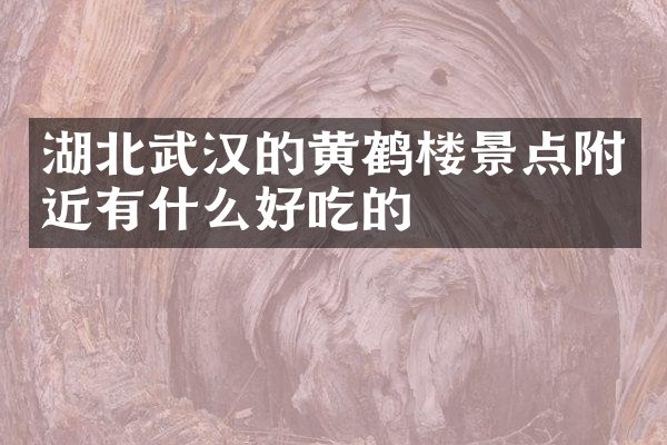 湖北武汉的黄鹤楼景点附近有什么好吃的