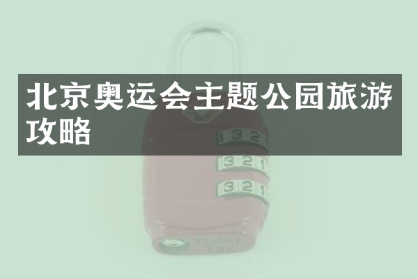 北京奥运会主题公园旅游攻略
