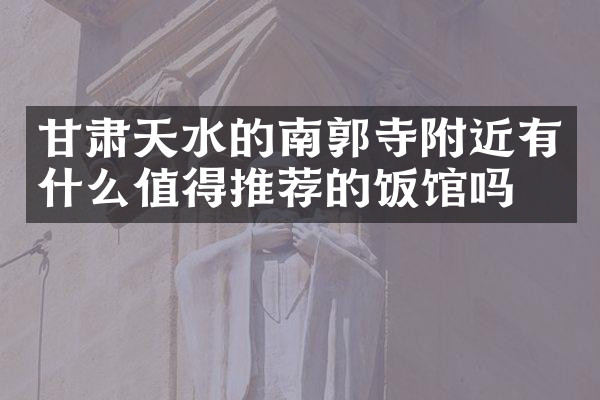 甘肃天水的南郭寺附近有什么值得推荐的饭馆吗