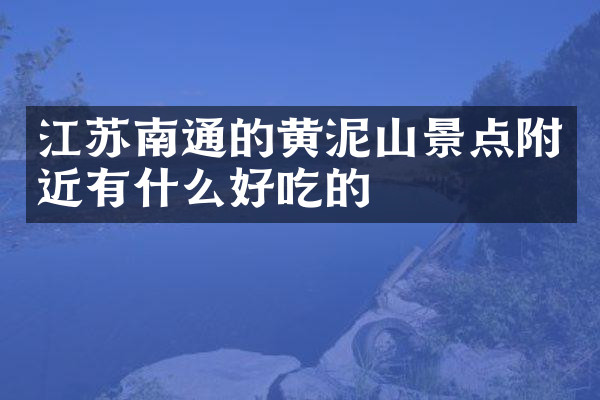 江苏南通的黄泥山景点附近有什么好吃的