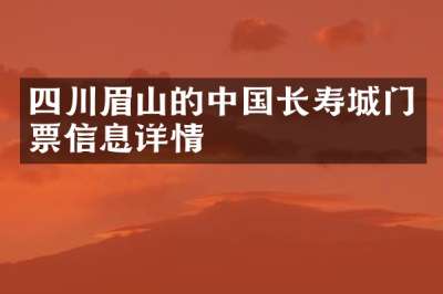 四川眉山的中国长寿城门票信息详情