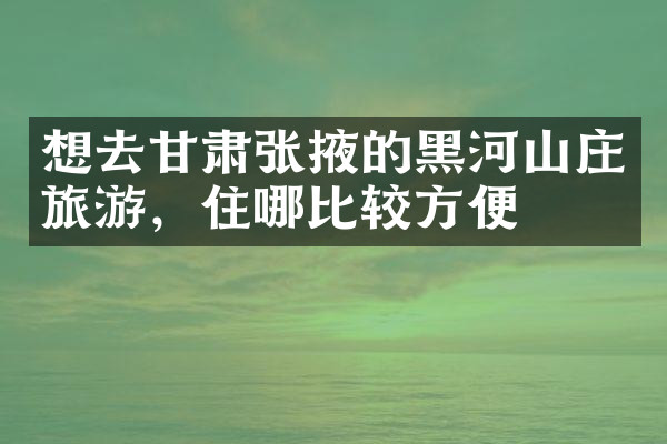 想去甘肃张掖的黑河山庄旅游，住哪比较方便