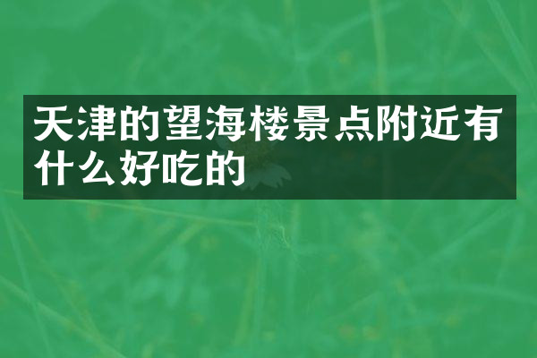 天津的望海楼景点附近有什么好吃的
