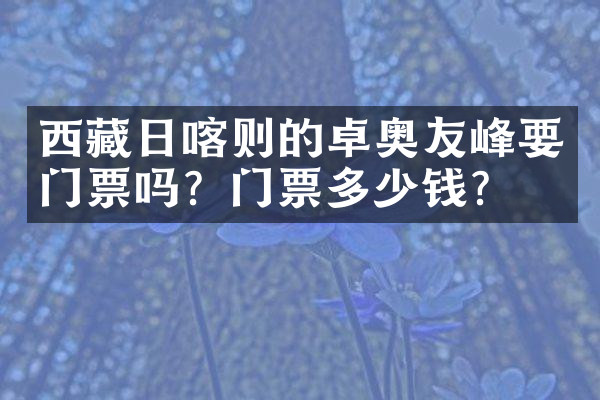西藏日喀则的卓奥友峰要门票吗？门票多少钱？