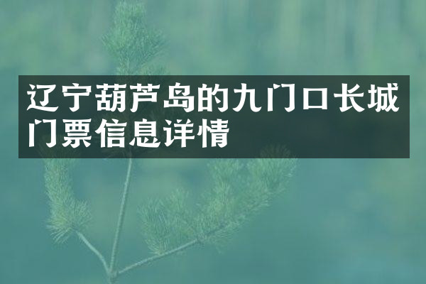 辽宁葫芦岛的九门口长城门票信息详情
